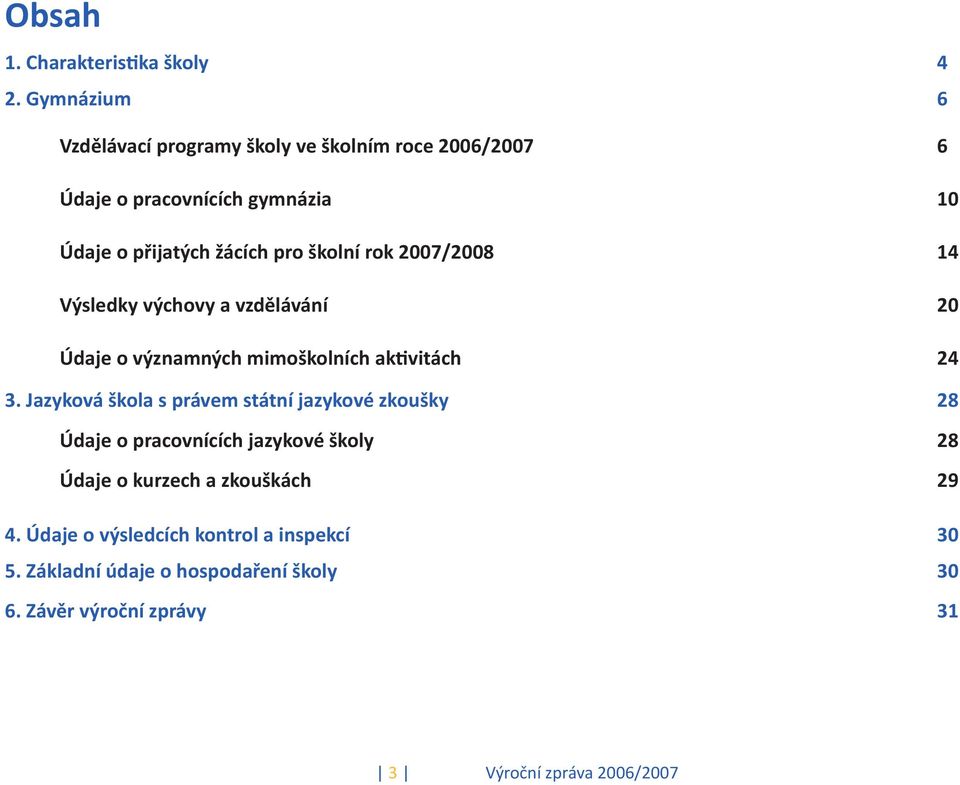 školní rok 2007/2008 14 Výsledky výchovy a vzdělávání 20 Údaje o významných mimoškolních aktivitách 24 3.