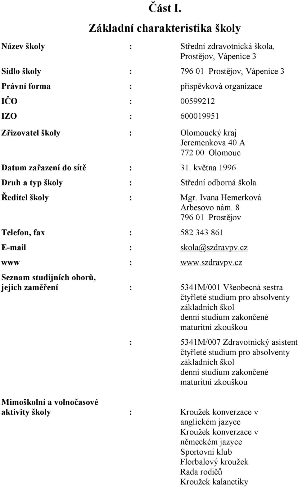 600019951 Zřizovatel školy : Olomoucký kraj Jeremenkova 40 A 772 00 Olomouc Datum zařazení do sítě : 31. května 1996 Druh a typ školy : Střední odborná škola Ředitel školy : Mgr.