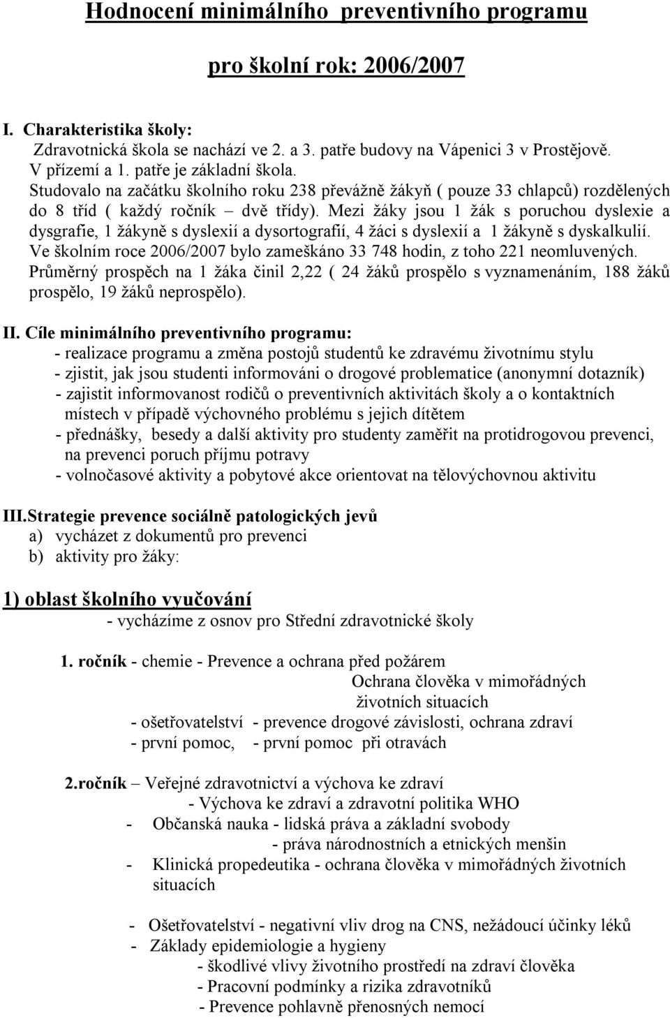 Mezi žáky jsou 1 žák s poruchou dyslexie a dysgrafie, 1 žákyně s dyslexií a dysortografií, 4 žáci s dyslexií a 1 žákyně s dyskalkulií.