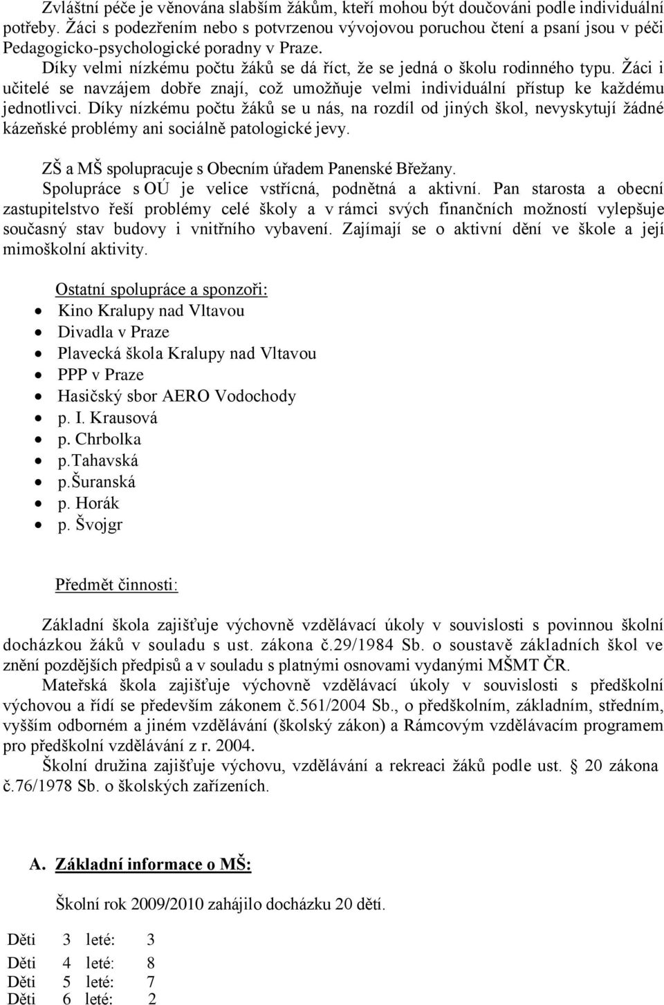 Díky velmi nízkému počtu žáků se dá říct, že se jedná o školu rodinného typu. Žáci i učitelé se navzájem dobře znají, což umožňuje velmi individuální přístup ke každému jednotlivci.