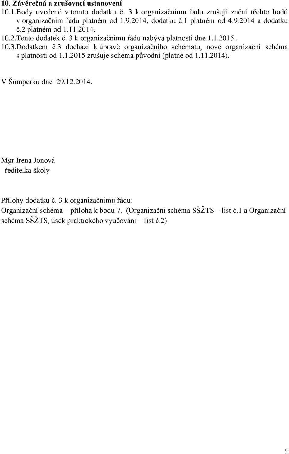 3 dochází k úpravě organizačního schématu, nové organizační schéma s platností od 1.1.2015 zrušuje schéma původní (platné od 1.11.2014). V Šumperku dne 29.12.2014. Mgr.