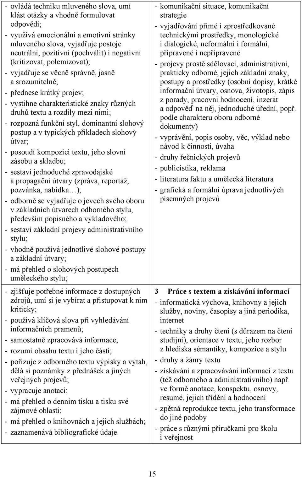 rozpozná funkční styl, dominantní slohový postup a v typických příkladech slohový útvar; - posoudí kompozici textu, jeho slovní zásobu a skladbu; - sestaví jednoduché zpravodajské a propagační útvary