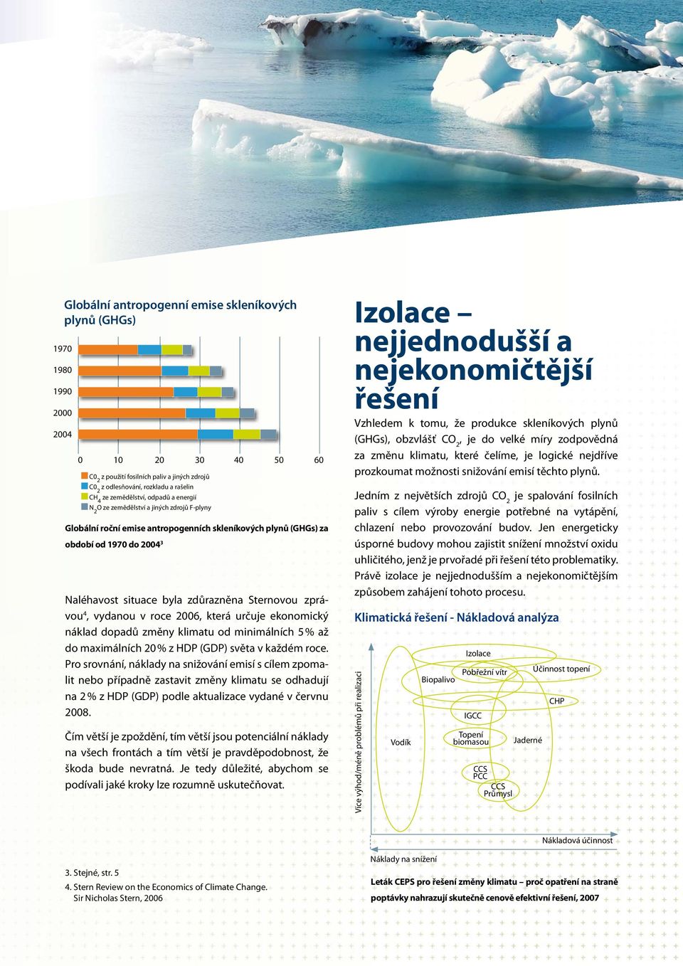 Sternovou zprávou 4, vydanou v roce 2006, která určuje ekonomický náklad dopadů změny klimatu od minimálních 5 % až do maximálních 20 % z HDP (GDP) světa v každém roce.