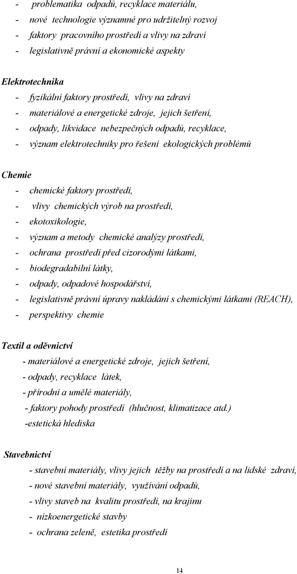 řešení ekologických problémů Chemie - chemické faktory prostředí, - vlivy chemických výrob na prostředí, - ekotoxikologie, - význam a metody chemické analýzy prostředí, - ochrana prostředí před