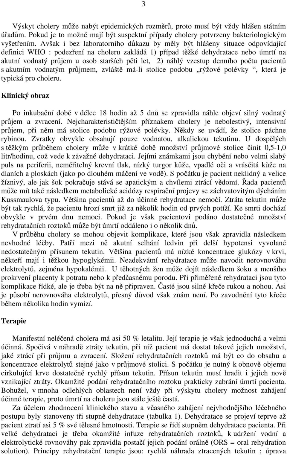 pěti let, 2) náhlý vzestup denního počtu pacientů s akutním vodnatým průjmem, zvláště má-li stolice podobu rýžové polévky, která je typická pro choleru.