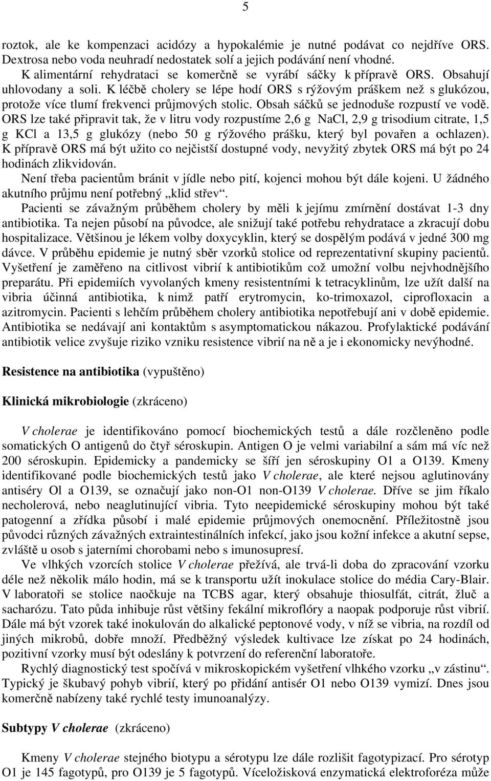 K léčbě cholery se lépe hodí ORS s rýžovým práškem než s glukózou, protože více tlumí frekvenci průjmových stolic. Obsah sáčků se jednoduše rozpustí ve vodě.