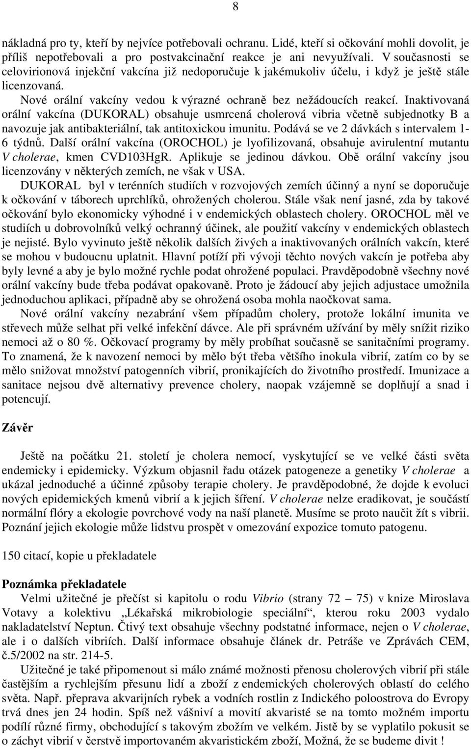 Inaktivovaná orální vakcína (DUKORAL) obsahuje usmrcená cholerová vibria včetně subjednotky B a navozuje jak antibakteriální, tak antitoxickou imunitu. Podává se ve 2 dávkách s intervalem 1-6 týdnů.