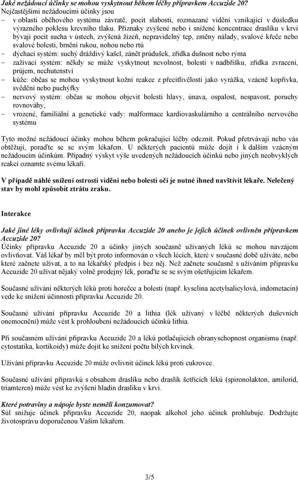 Příznaky zvýšené nebo i snížené koncentrace draslíku v krvi bývají pocit sucha v ústech, zvýšená žízeň, nepravidelný tep, změny nálady, svalové křeče nebo svalové bolesti, brnění rukou, nohou nebo