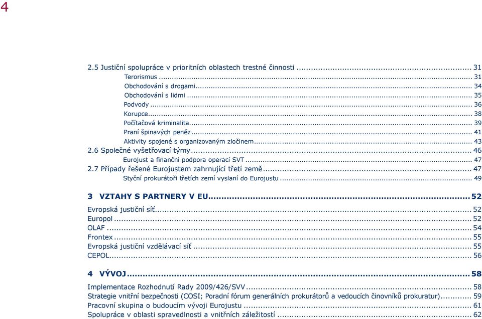 7 Případy řešené Eurojustem zahrnující třetí země... 47 Styční prokurátoři třetích zemí vyslaní do Eurojustu... 49 3 Vztahy s partnery v EU... 52 Evropská justiční síť... 52 Europol... 52 OLAF.