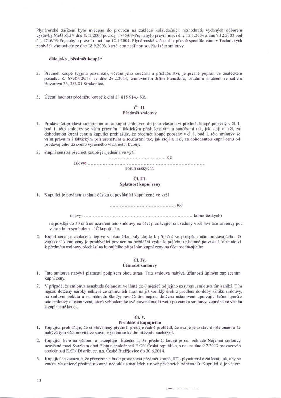 Předmět koupě (vyjma pozemků), včetně jeho součástí a příslušenství, je přesně popsán ve znaleckém posudku č. 6798-029