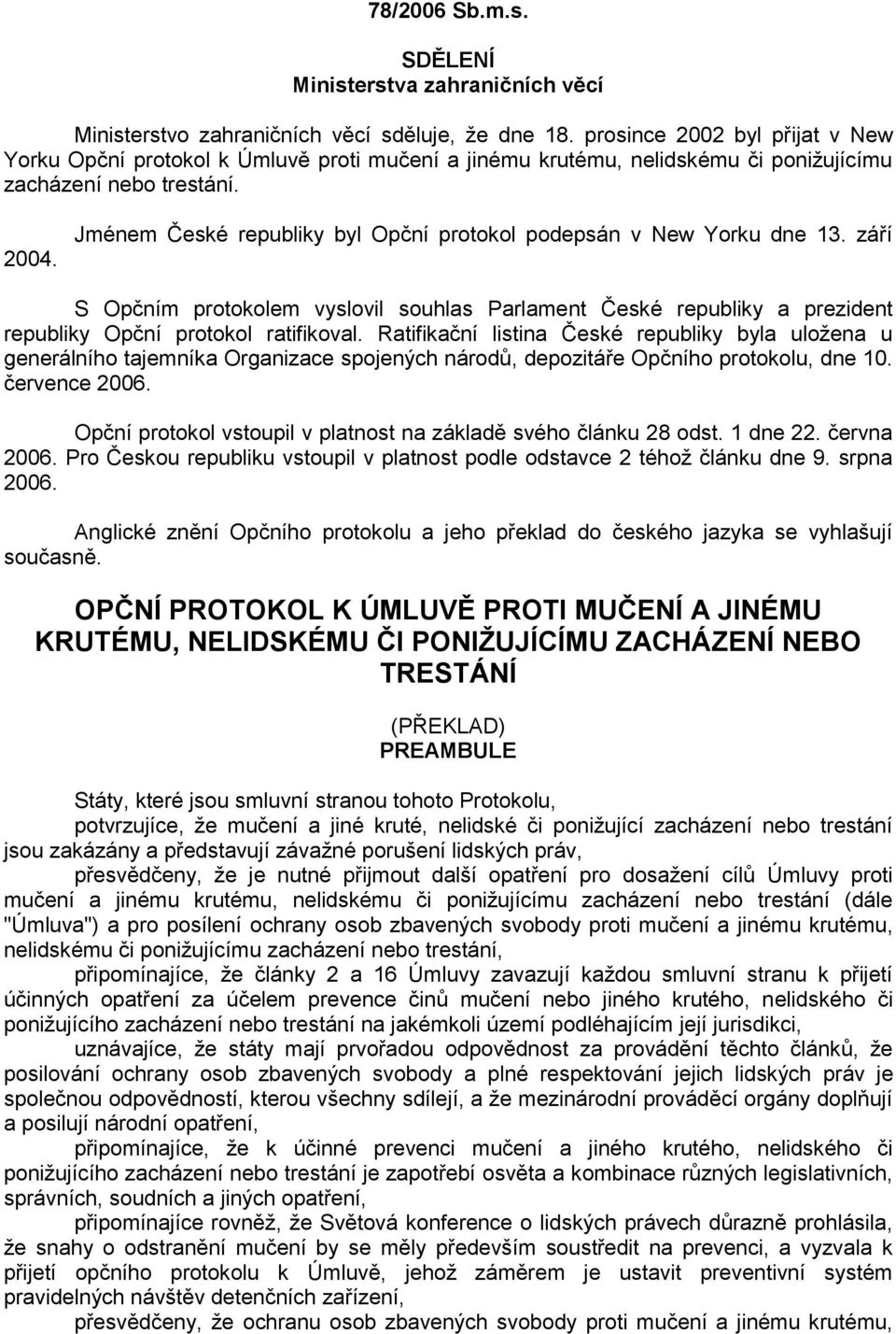 Jménem České republiky byl Opční protokol podepsán v New Yorku dne 13. září S Opčním protokolem vyslovil souhlas Parlament České republiky a prezident republiky Opční protokol ratifikoval.