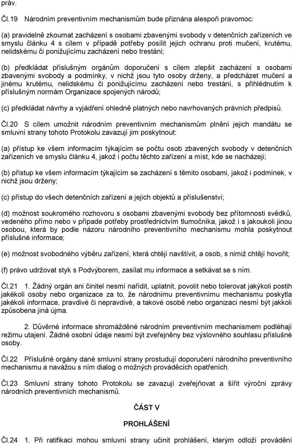 posílit jejich ochranu proti mučení, krutému, nelidskému či ponižujícímu zacházení nebo trestání; (b) předkládat příslušným orgánům doporučení s cílem zlepšit zacházení s osobami zbavenými svobody a