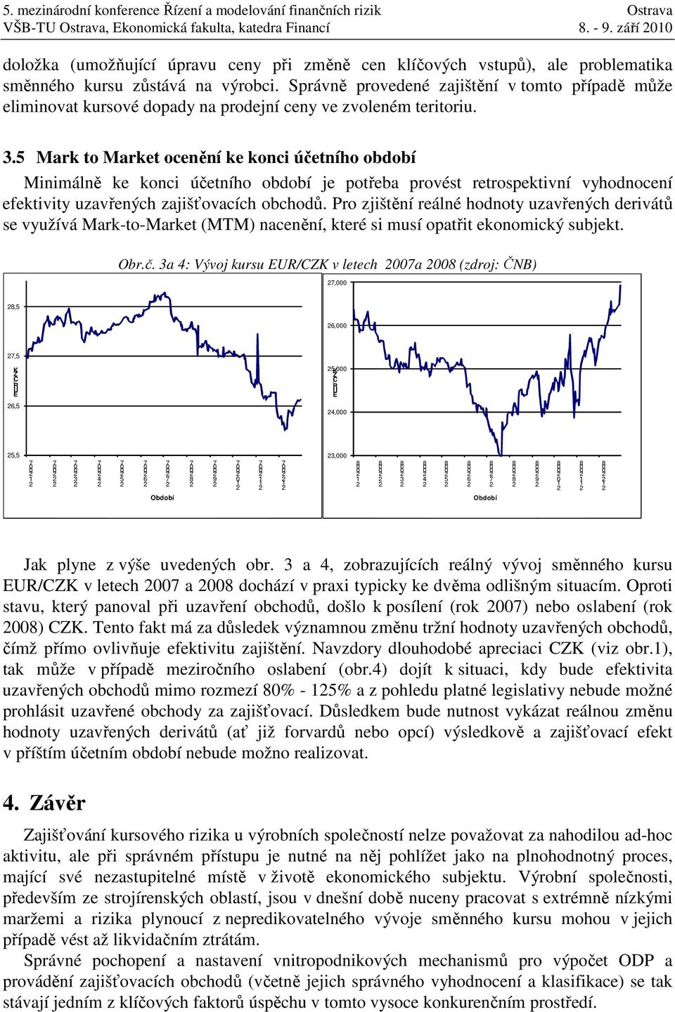 5 Mark to Market ocenění ke konci účetního období Minimálně ke konci účetního období je potřeba provést retrospektivní vyhodnocení efektivity uzavřených zajišťovacích obchodů.