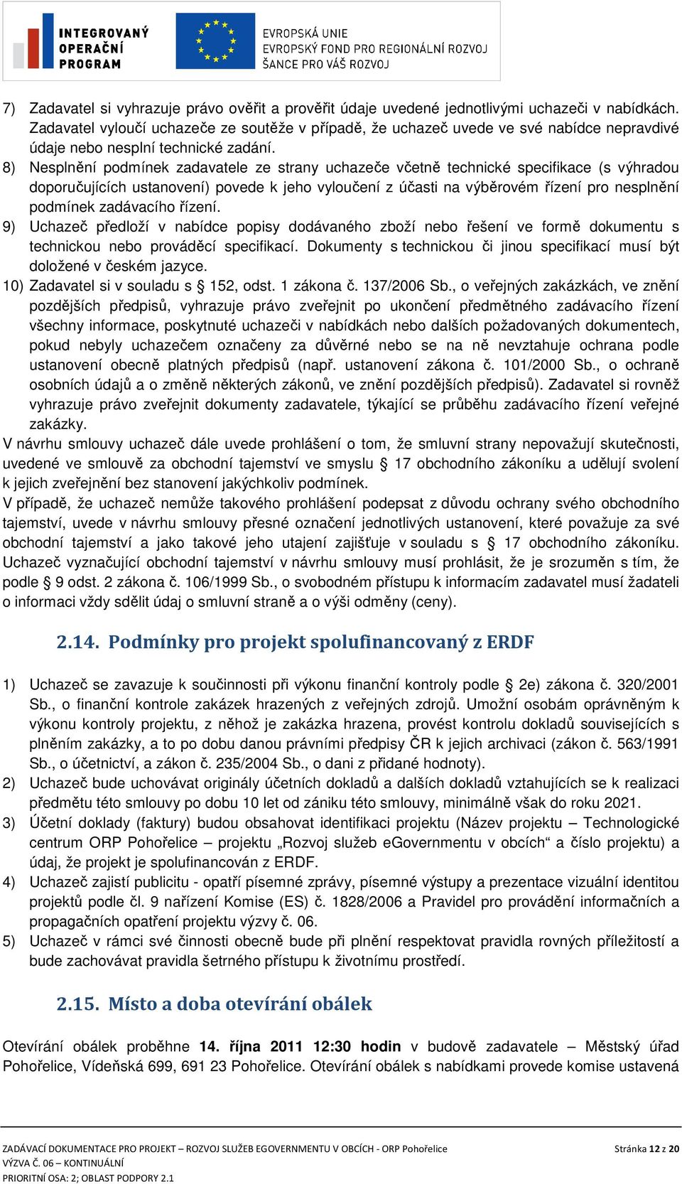 8) Nesplnění podmínek zadavatele ze strany uchazeče včetně technické specifikace (s výhradou doporučujících ustanovení) povede k jeho vyloučení z účasti na výběrovém řízení pro nesplnění podmínek