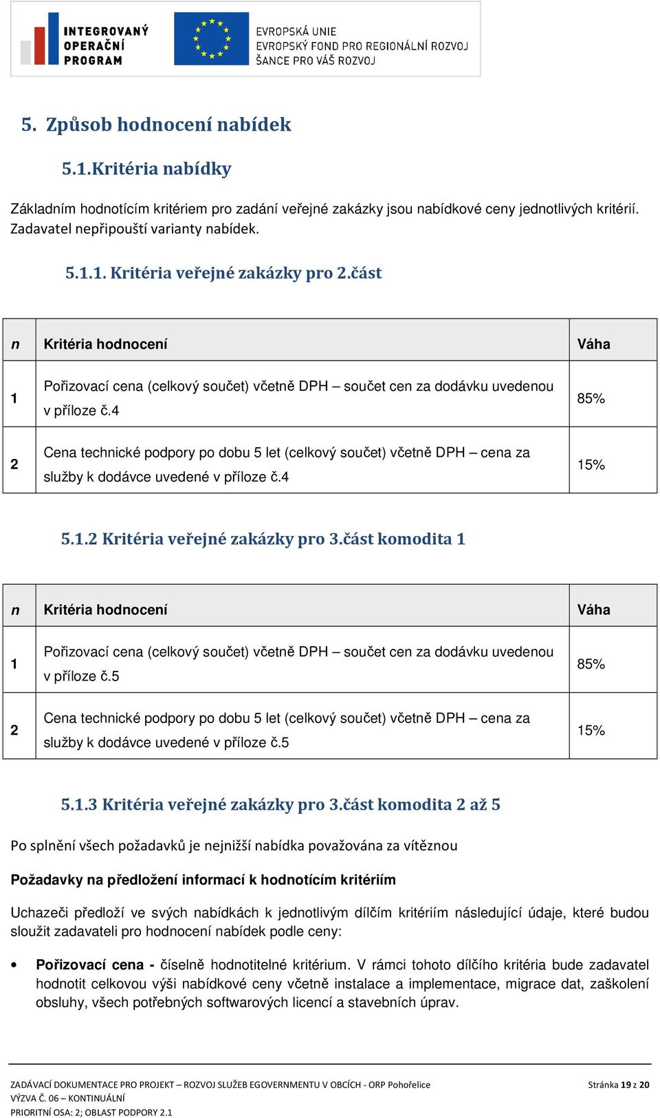 4 85% 2 Cena technické podpory po dobu 5 let (celkový součet) včetně DPH cena za služby k dodávce uvedené v příloze č.4 15% 5.1.2 Kritéria veřejné zakázky pro 3.