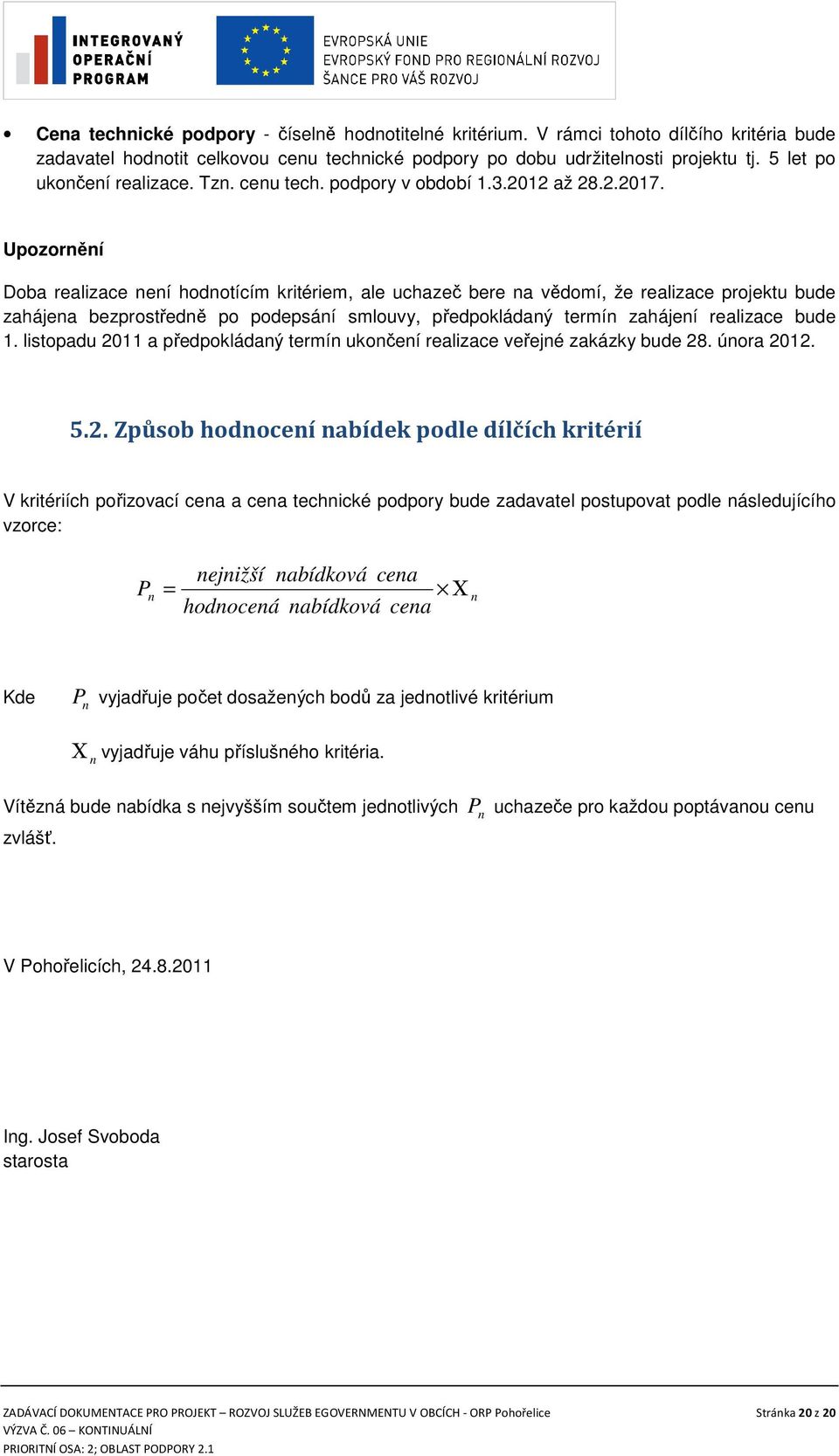 Upozornění Doba realizace není hodnotícím kritériem, ale uchazeč bere na vědomí, že realizace projektu bude zahájena bezprostředně po podepsání smlouvy, předpokládaný termín zahájení realizace bude 1.