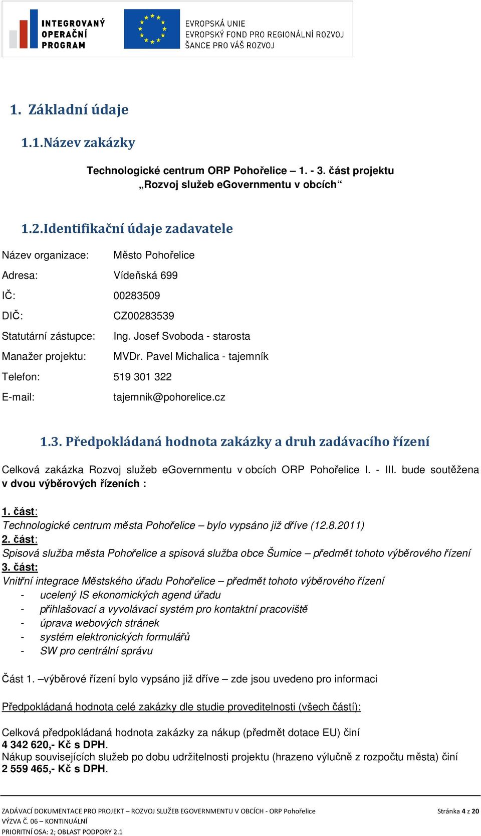 Pavel Michalica - tajemník Telefon: 519 301 322 E-mail: tajemnik@pohorelice.cz 1.3. Předpokládaná hodnota zakázky a druh zadávacího řízení Celková zakázka Rozvoj služeb egovernmentu v obcích ORP Pohořelice I.