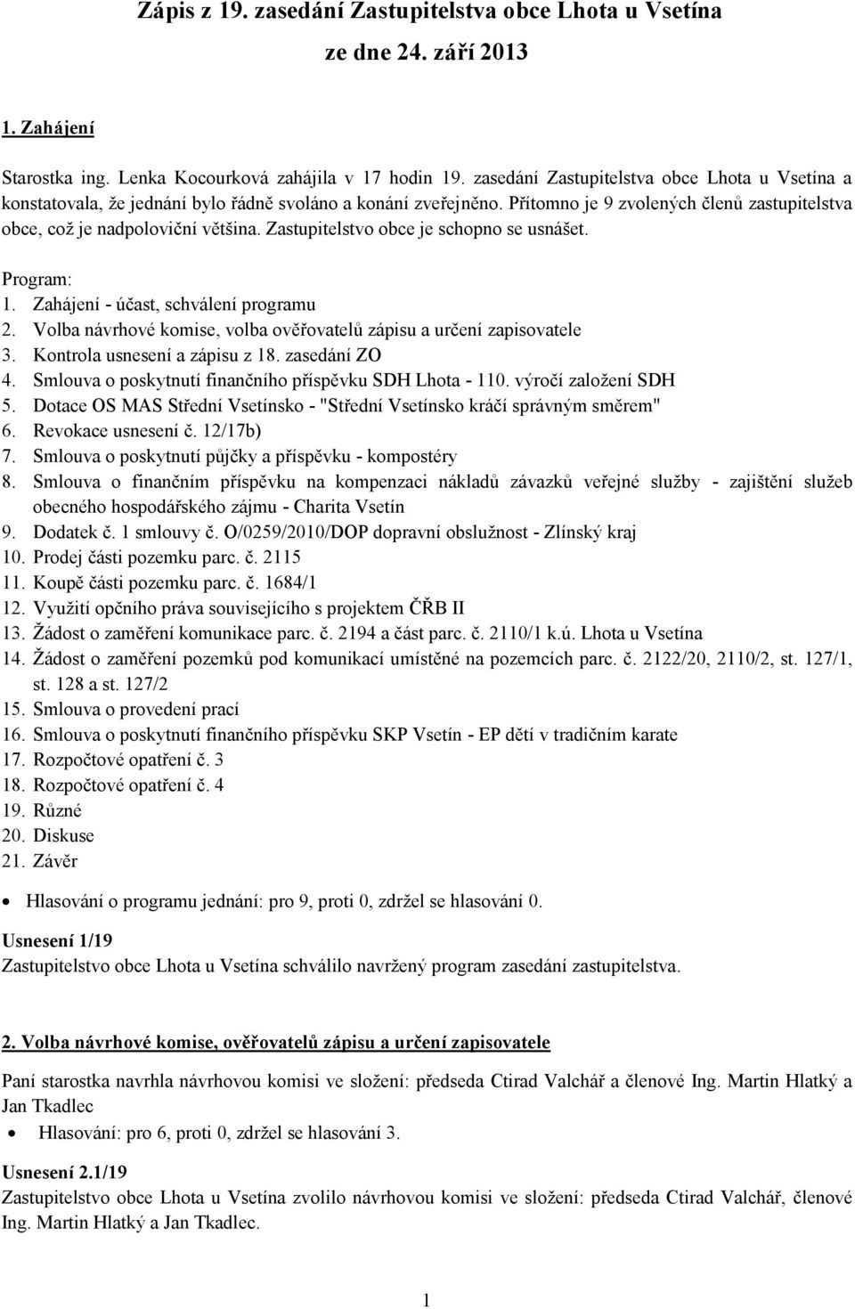 Zastupitelstvo obce je schopno se usnášet. Program: 1. Zahájení - účast, schválení programu 2. Volba návrhové komise, volba ověřovatelů zápisu a určení zapisovatele 3. Kontrola usnesení a zápisu z 18.