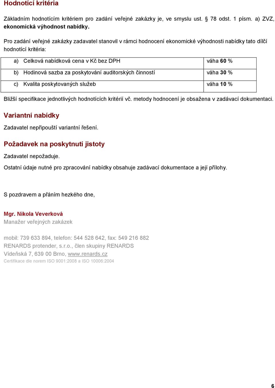 poskytování auditorských činností váha 30 % c) Kvalita poskytovaných služeb váha 10 % Bližší specifikace jednotlivých hodnotících kritérií vč. metody hodnocení je obsažena v zadávací dokumentaci.