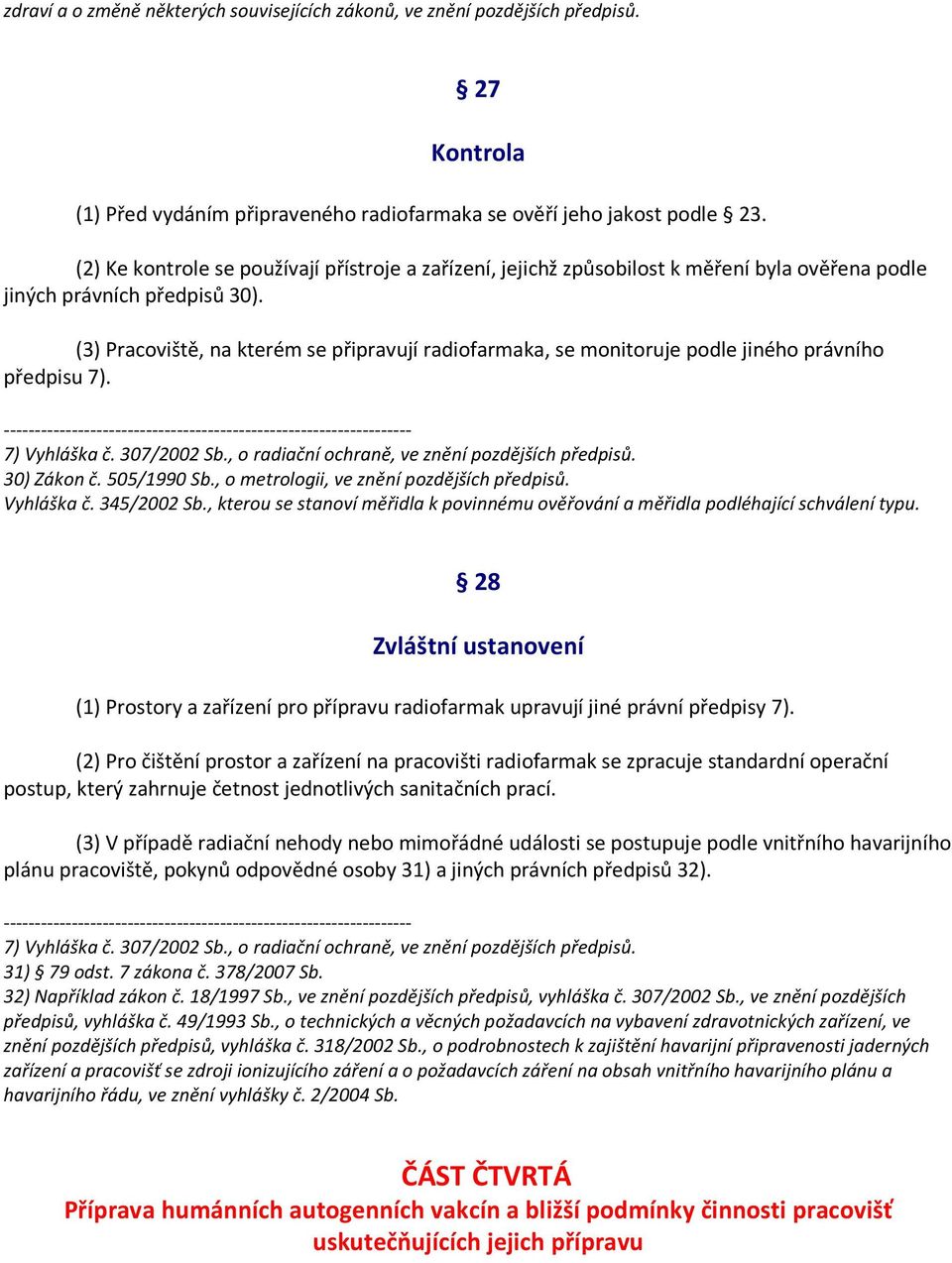 (3) Pracoviště, na kterém se připravují radiofarmaka, se monitoruje podle jiného právního předpisu 7). 7) Vyhláška č. 307/2002 Sb., o radiační ochraně, ve znění pozdějších předpisů. 30) Zákon č.