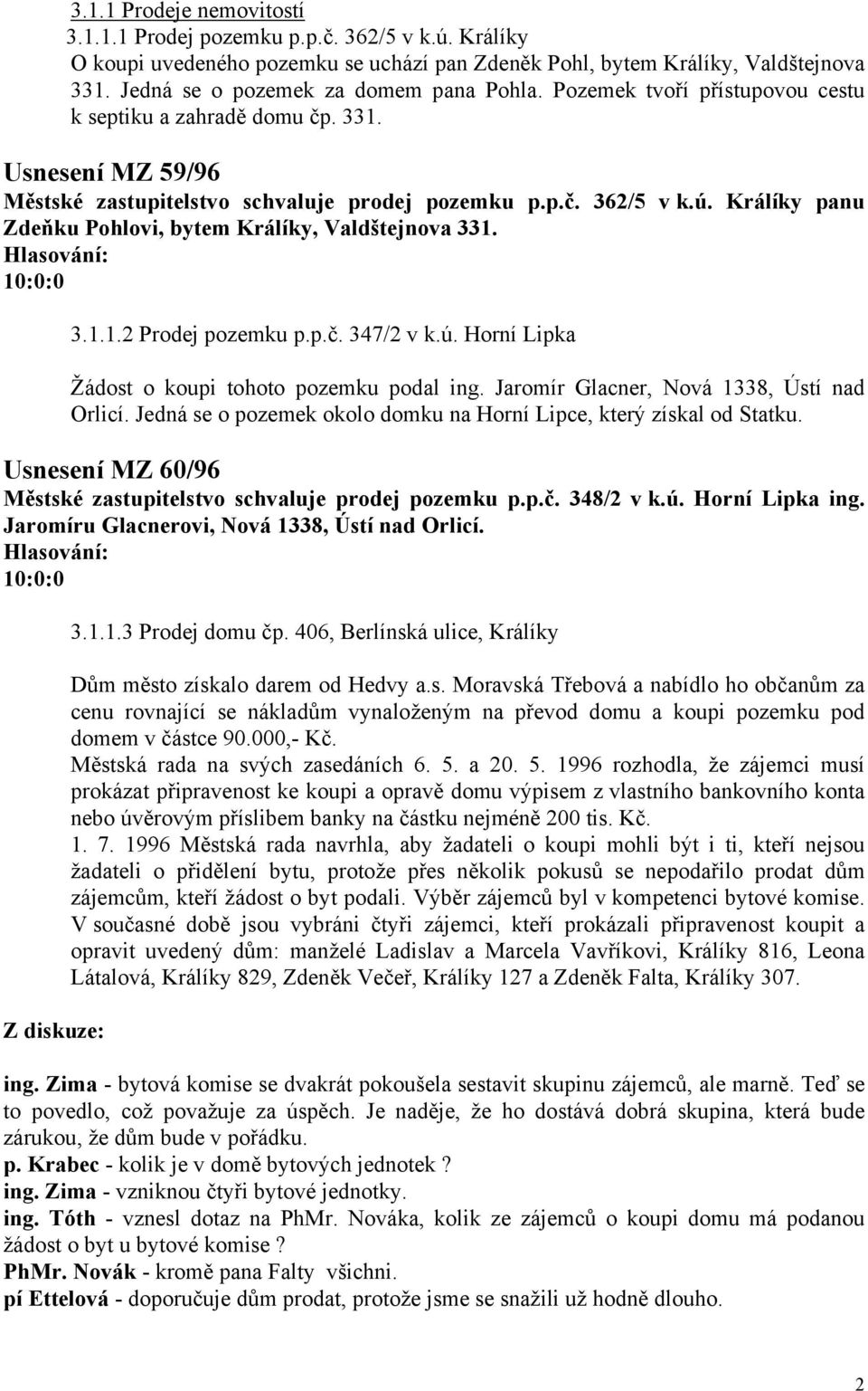 Králíky panu Zdeňku Pohlovi, bytem Králíky, Valdštejnova 331. 3.1.1.2 Prodej pozemku p.p.č. 347/2 v k.ú. Horní Lipka Žádost o koupi tohoto pozemku podal ing.