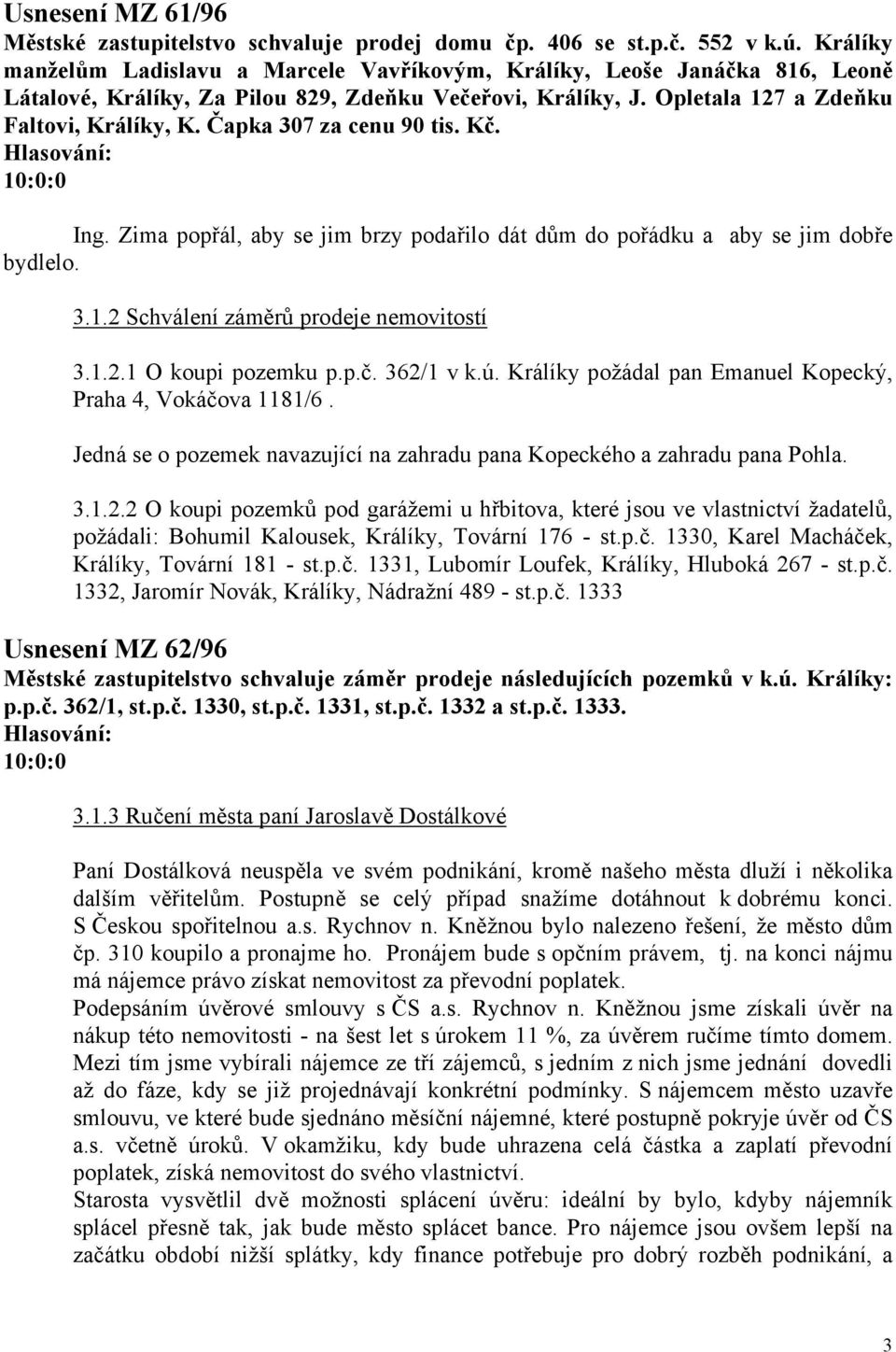 Čapka 307 za cenu 90 tis. Kč. Ing. Zima popřál, aby se jim brzy podařilo dát dům do pořádku a aby se jim dobře bydlelo. 3.1.2 Schválení záměrů prodeje nemovitostí 3.1.2.1 O koupi pozemku p.p.č. 362/1 v k.