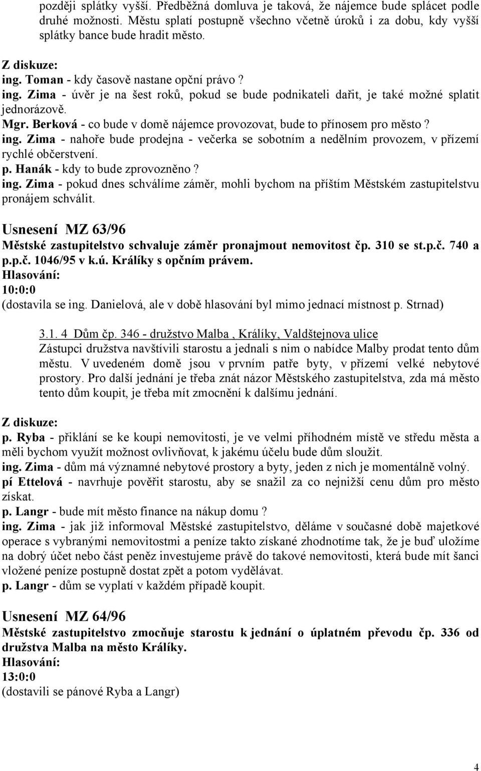 Berková - co bude v domě nájemce provozovat, bude to přínosem pro město? ing. Zima - nahoře bude prodejna - večerka se sobotním a nedělním provozem, v přízemí rychlé občerstvení. p. Hanák - kdy to bude zprovozněno?