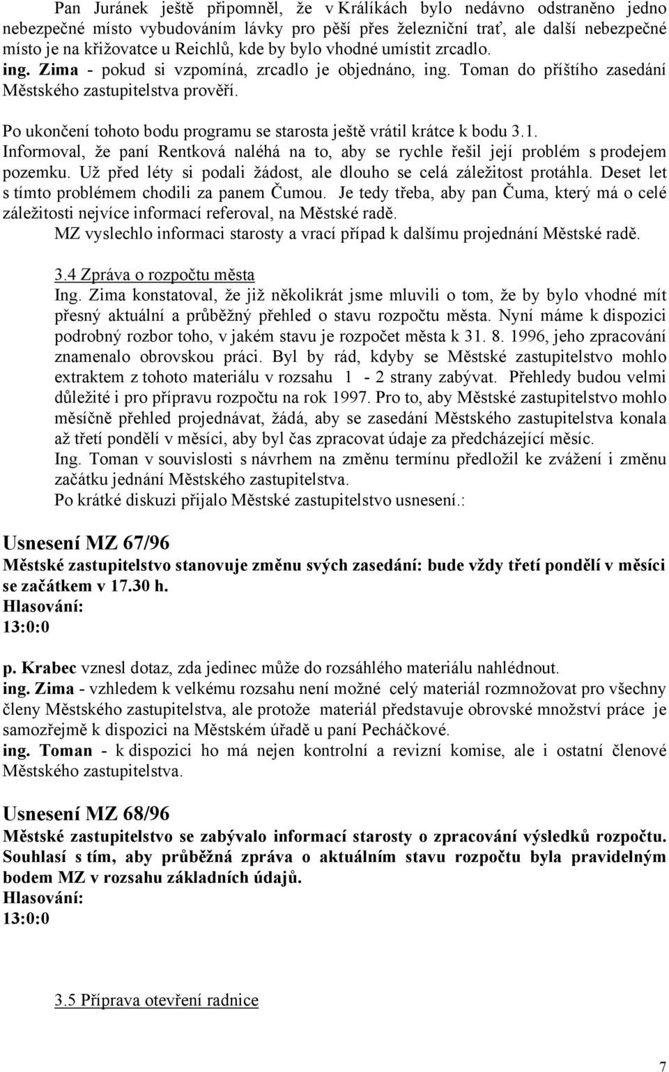 Po ukončení tohoto bodu programu se starosta ještě vrátil krátce k bodu 3.1. Informoval, že paní Rentková naléhá na to, aby se rychle řešil její problém s prodejem pozemku.