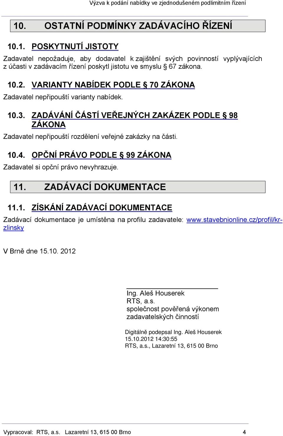 OPČNÍ PRÁVO PODLE 99 ZÁKONA Zadavatel si opční právo nevyhrazuje. 11. ZADÁVACÍ DOKUMENTACE 11.1. ZÍSKÁNÍ ZADÁVACÍ DOKUMENTACE Zadávací dokumentace je umístěna na profilu zadavatele: www.