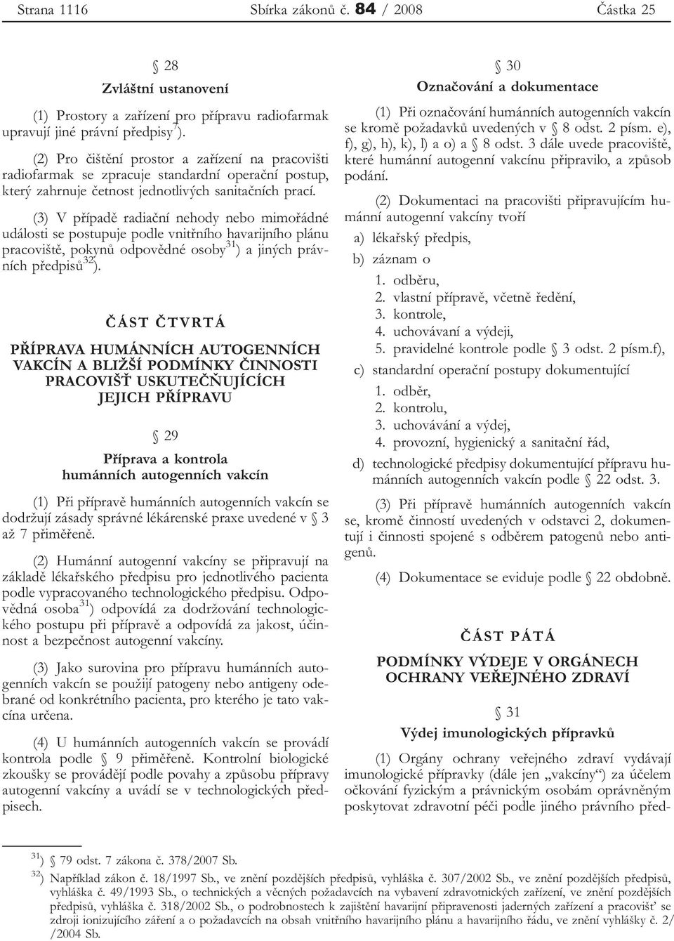 (3) V případě radiační nehody nebo mimořádné události se postupuje podle vnitřního havarijního plánu pracoviště, pokynů odpovědné osoby 31 ) a jiných právních předpisů 32 ).