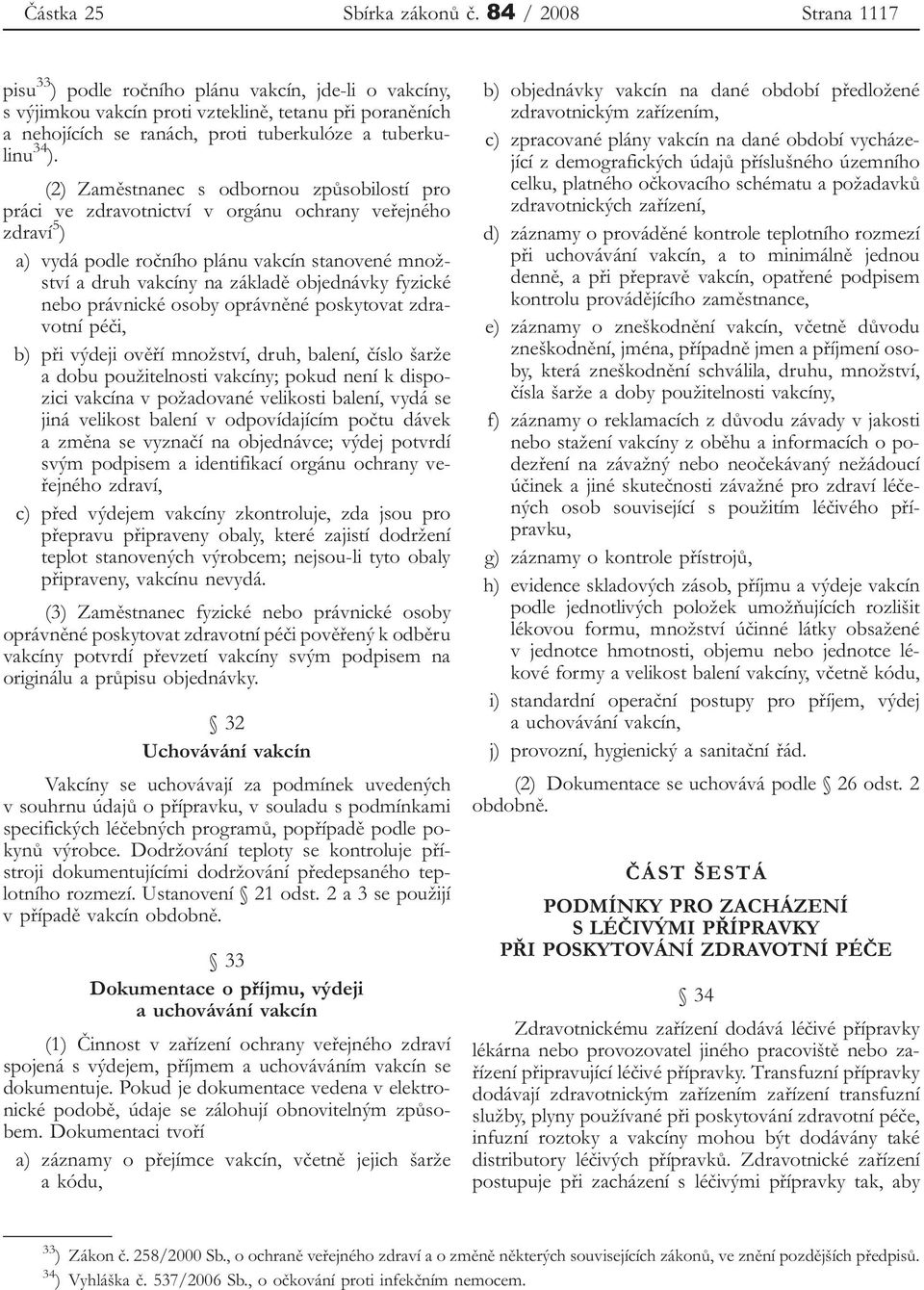 (2) Zaměstnanec s odbornou způsobilostí pro práci ve zdravotnictví v orgánu ochrany veřejného zdraví 5 ) a) vydá podle ročního plánu vakcín stanovené množství a druh vakcíny na základě objednávky