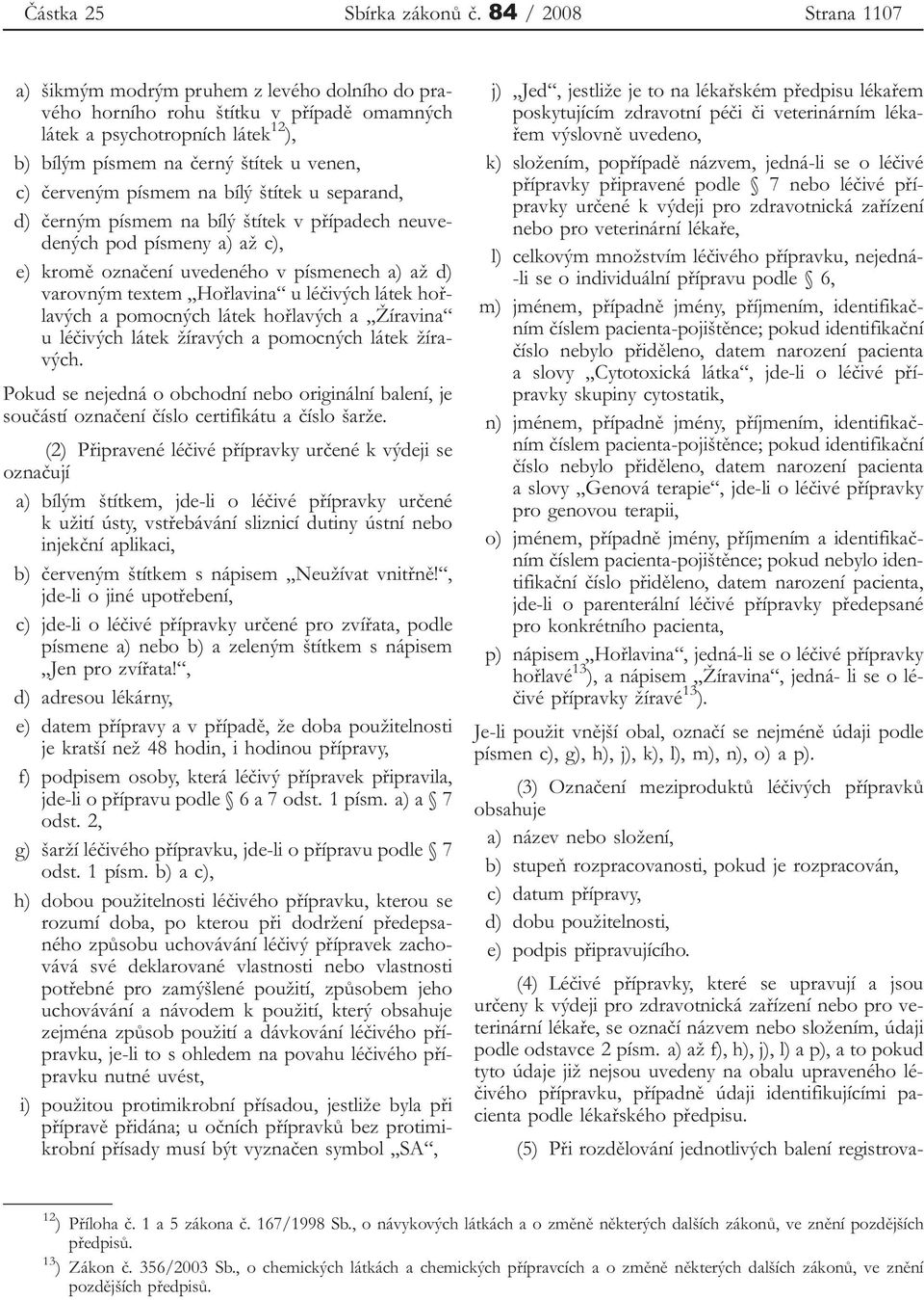 červeným písmem na bílý štítek u separand, d) černým písmem na bílý štítek v případech neuvedených pod písmeny a) až c), e) kromě označení uvedeného v písmenech a) až d) varovným textem Hořlavina