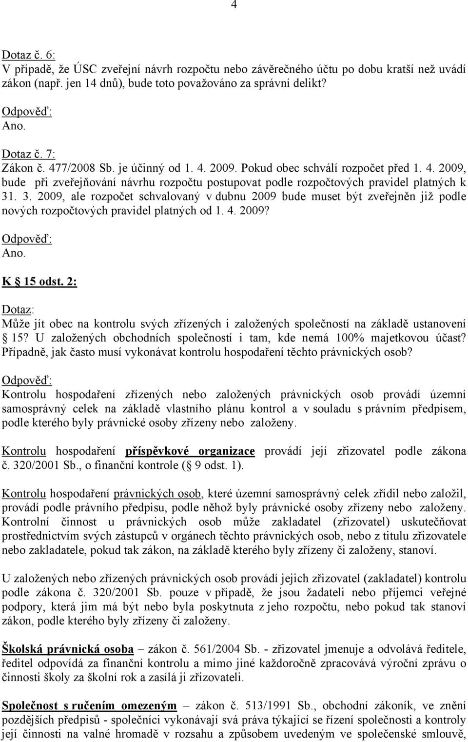 . 3. 2009, ale rozpočet schvalovaný v dubnu 2009 bude muset být zveřejněn již podle nových rozpočtových pravidel platných od 1. 4. 2009? Ano. K 15 odst.