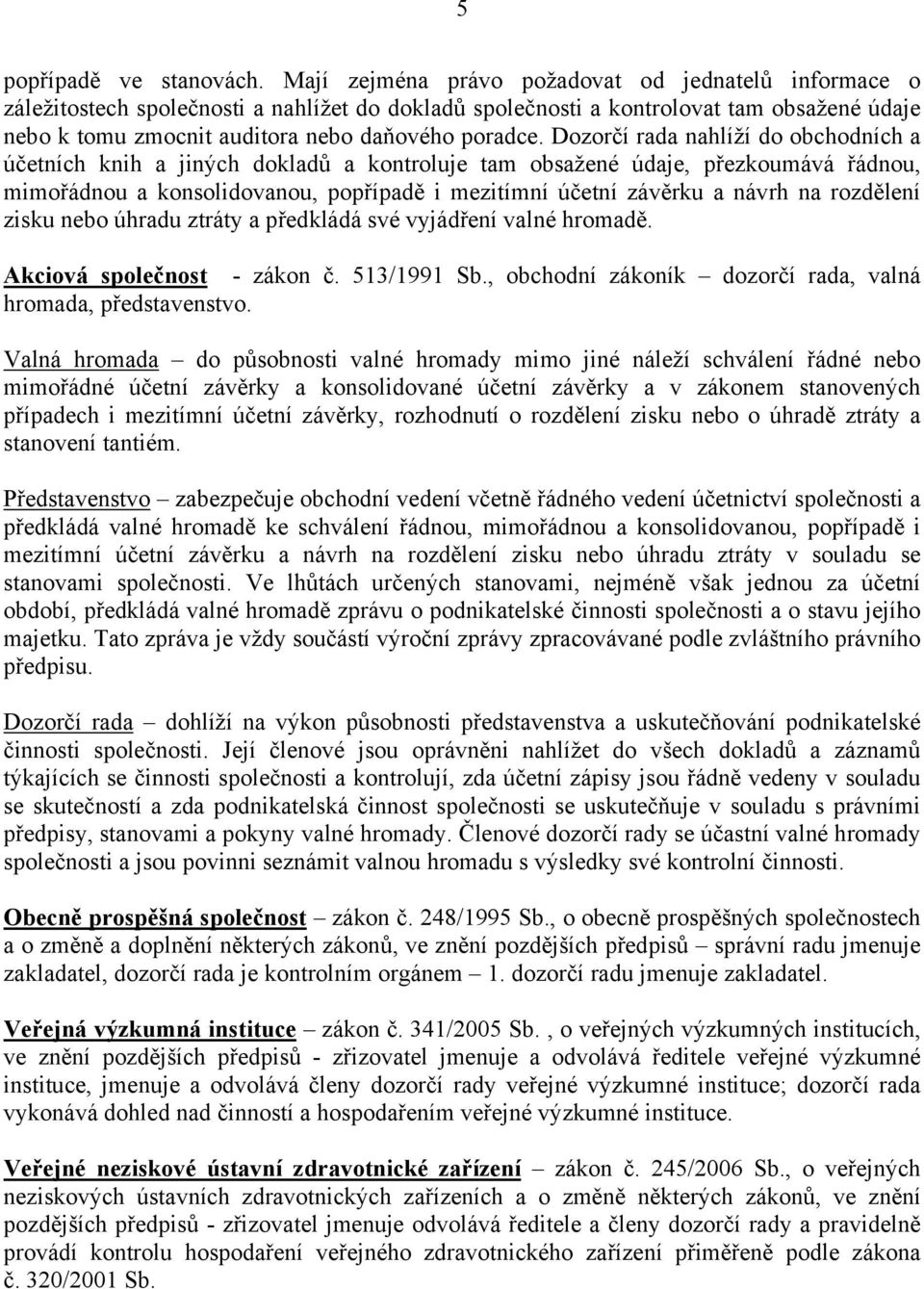 Dozorčí rada nahlíží do obchodních a účetních knih a jiných dokladů a kontroluje tam obsažené údaje, přezkoumává řádnou, mimořádnou a konsolidovanou, popřípadě i mezitímní účetní závěrku a návrh na