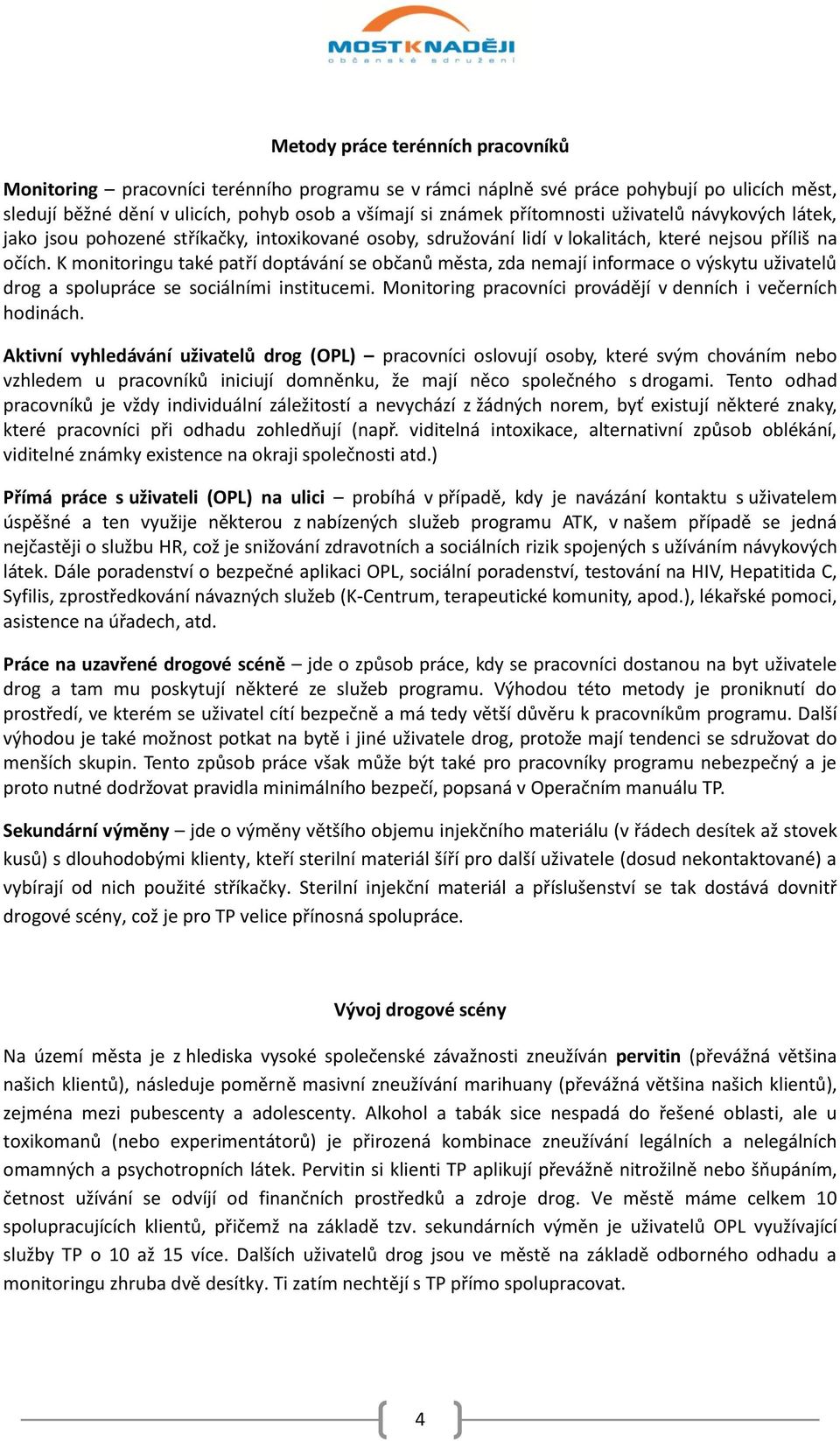 K monitoringu také patří doptávání se občanů města, zda nemají informace o výskytu uživatelů drog a spolupráce se sociálními institucemi.