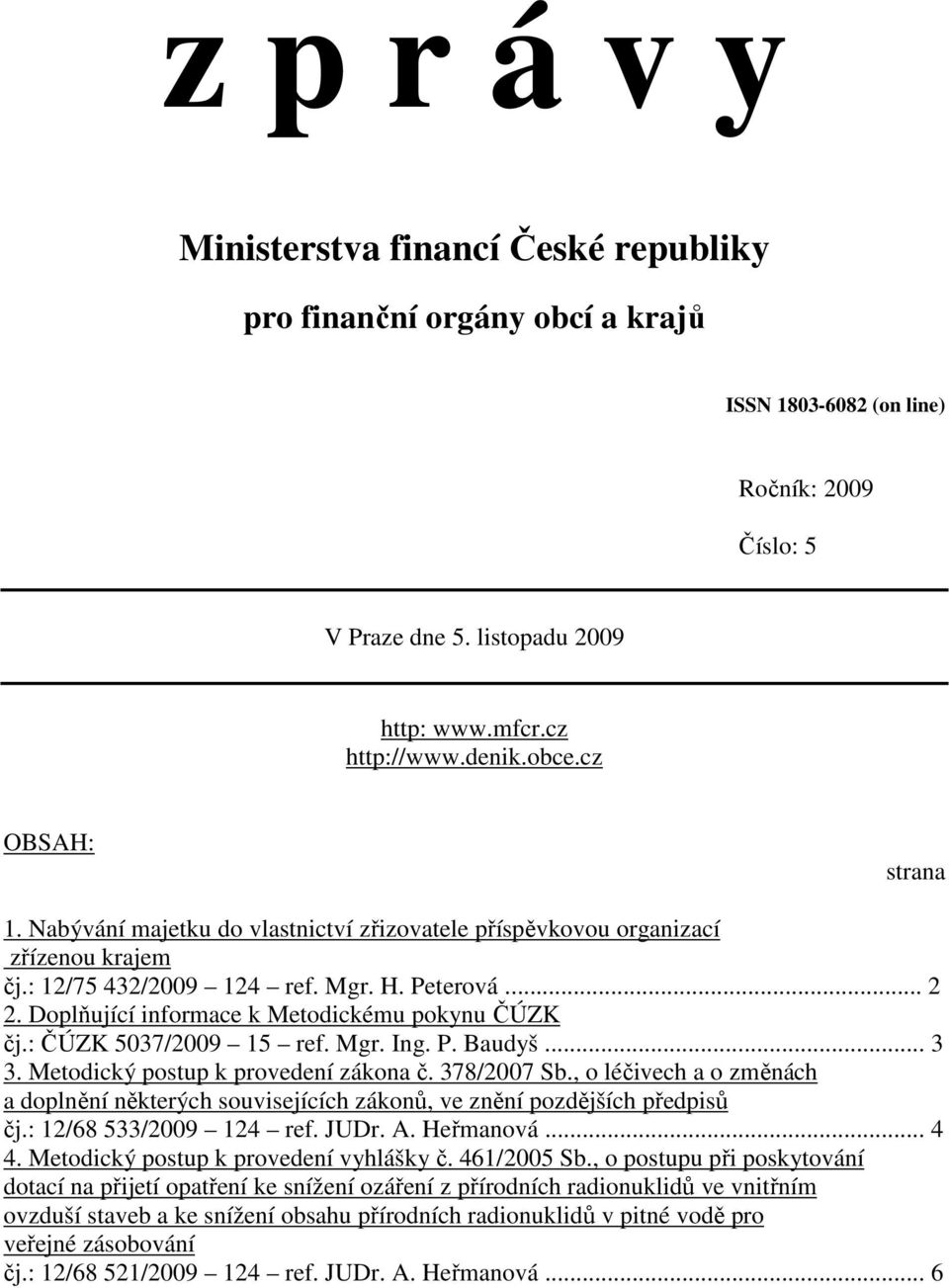 Doplňující informace k Metodickému pokynu ČÚZK čj.: ČÚZK 5037/2009 15 ref. Mgr. Ing. P. Baudyš... 3 3. Metodický postup k provedení zákona č. 378/2007 Sb.