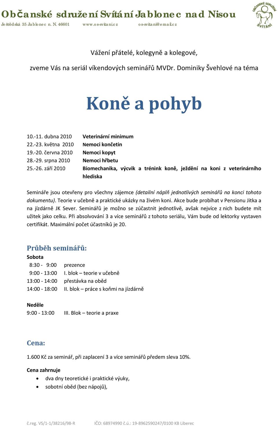 září 2010 Biomechanika, výcvik a trénink koně, ježdění na koni z veterinárního hlediska Semináře jsou otevřeny pro všechny zájemce (detailní náplň jednotlivých seminářů na konci tohoto dokumentu).