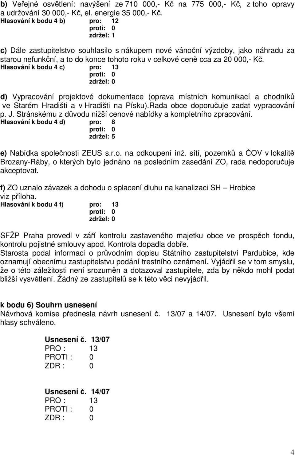 Hlasování k bodu 4 c) pro: 13 d) Vypracování projektové dokumentace (oprava místních komunikací a chodník ve Starém Hradišti a v Hradišti na Písku).Rada obce doporuuje zadat vypracování p. J.