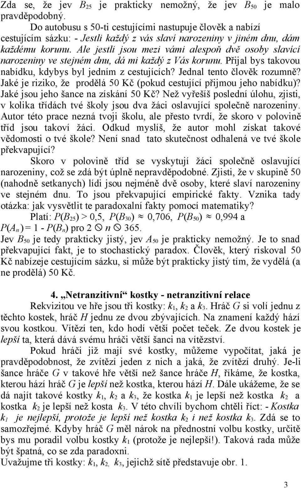 Ale jestli jsou mezi vámi alespoň dvě osoby slavící narozeniny ve stejném dnu, dá mi každý z Vás korunu. Přijal bys takovou nabídku, kdybys byl jedním z cestujících? Jednal tento člověk rozumně?