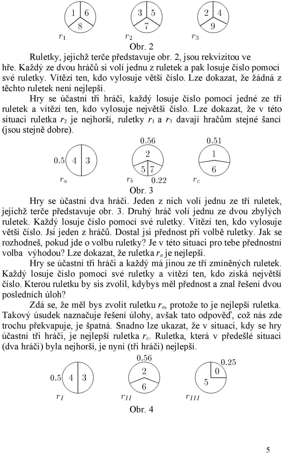 Lze dokazat, že v této situaci ruletka r 2 je nejhorší, ruletky r 1 a r 3 davají hračům stejné šancí (jsou stejně dobre). Obr. 3 Hry se účastní dva hráči.