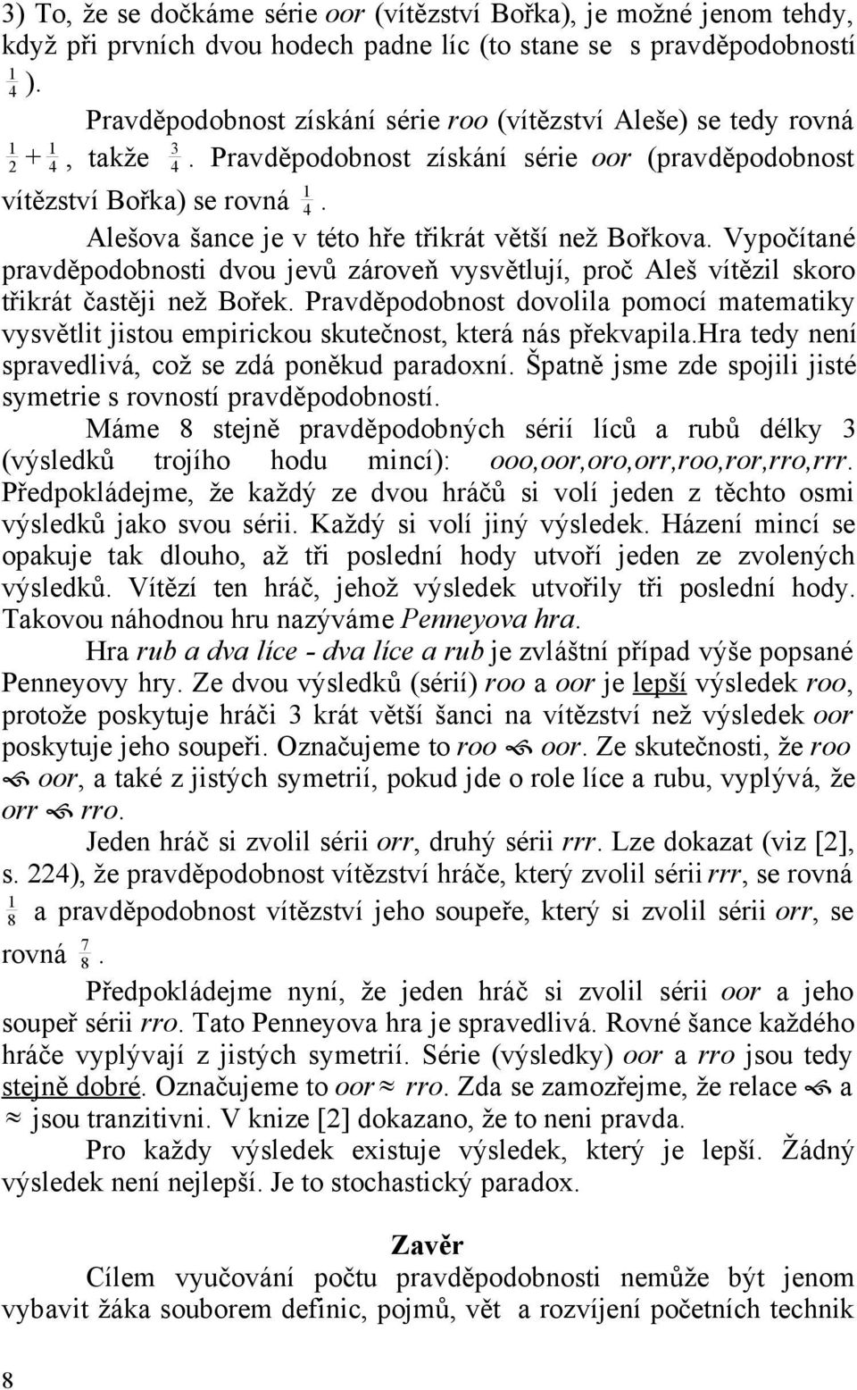 Alešova šance je v této hře třikrát větší než Bořkova. Vypočítané pravděpodobnosti dvou jevů zároveň vysvětlují, proč Aleš vítězil skoro třikrát častěji než Bořek.