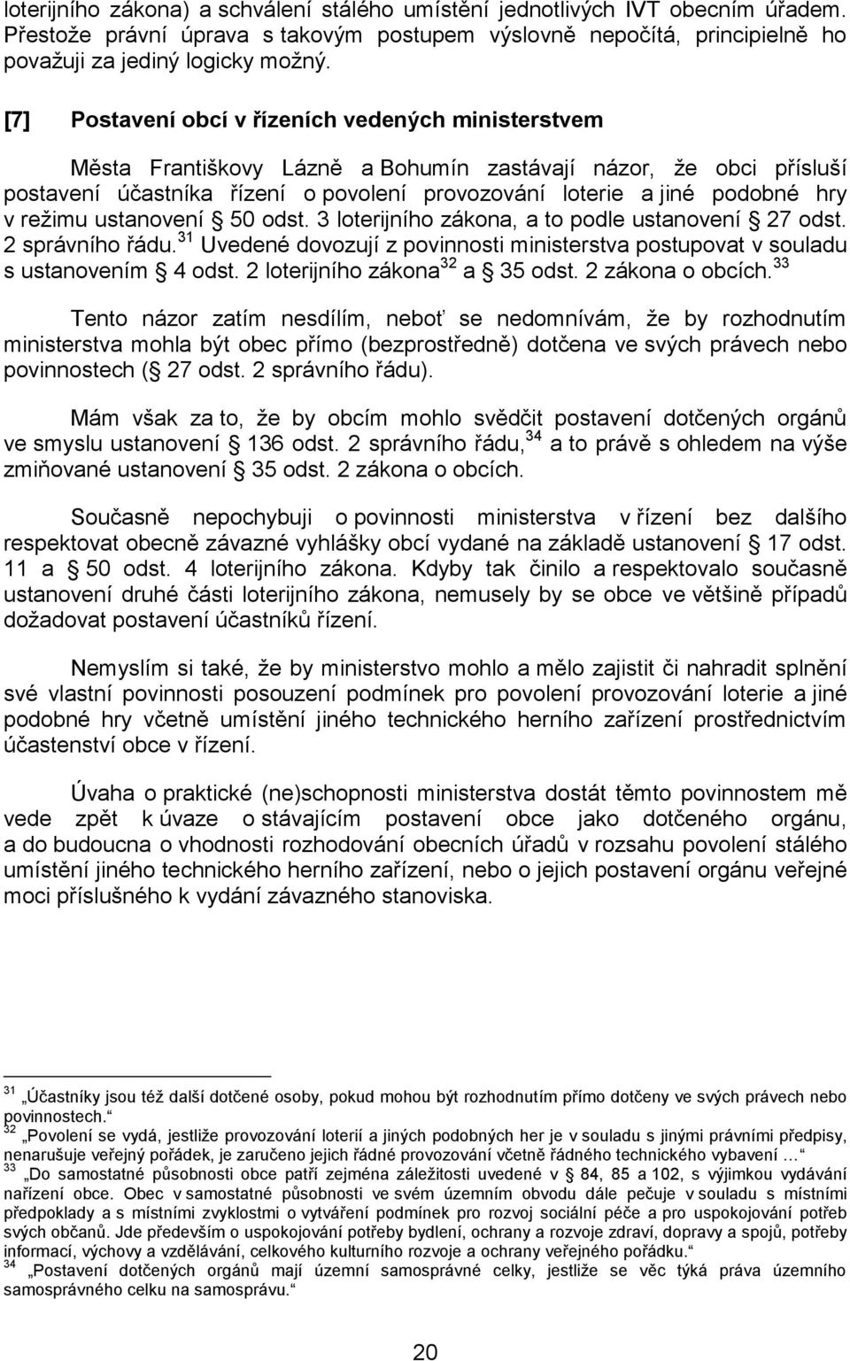 režimu ustanovení 50 odst. 3 loterijního zákona, a to podle ustanovení 27 odst. 2 správního řádu. 31 Uvedené dovozují z povinnosti ministerstva postupovat v souladu s ustanovením 4 odst.