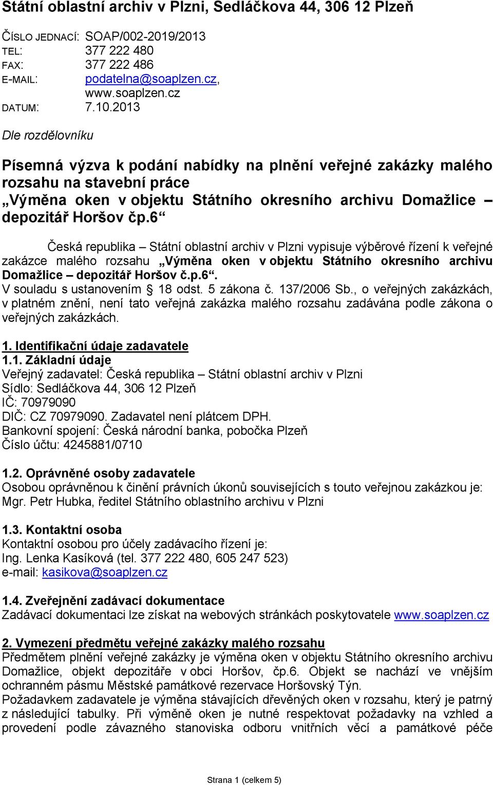 6 Česká republika Státní oblastní archiv v Plzni vypisuje výběrové řízení k veřejné zakázce malého rozsahu Výměna oken v objektu Státního okresního archivu Domažlice depozitář Horšov č.p.6. V souladu s ustanovením 18 odst.