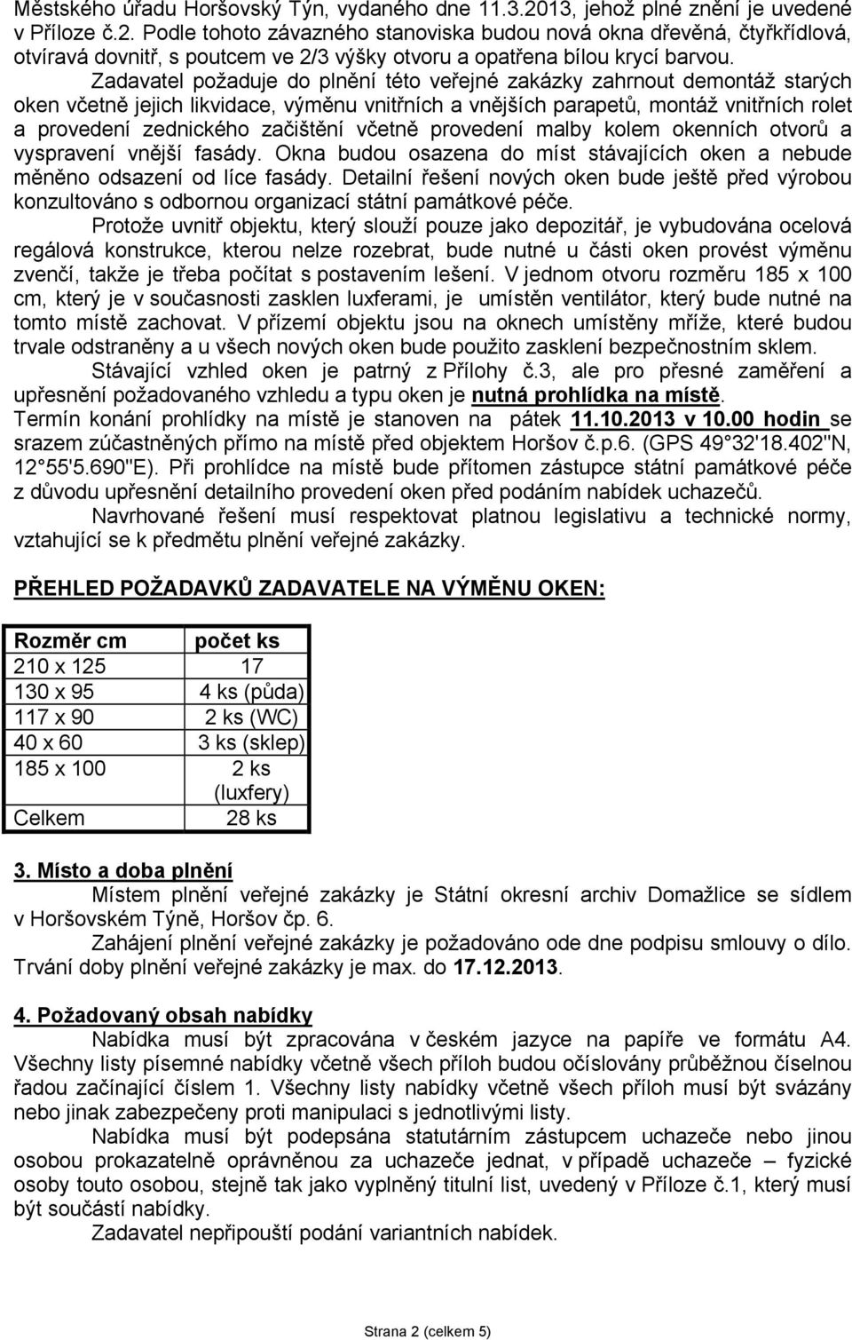 Zadavatel požaduje do plnění této veřejné zakázky zahrnout demontáž starých oken včetně jejich likvidace, výměnu vnitřních a vnějších parapetů, montáž vnitřních rolet a provedení zednického začištění