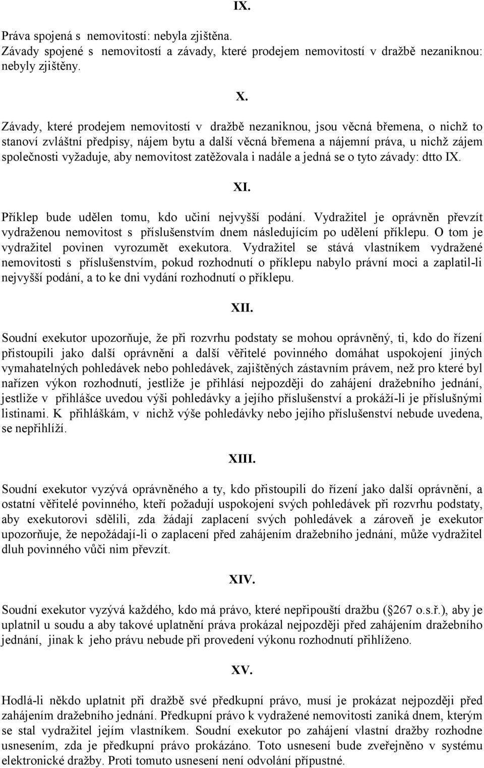 aby nemovitost zatěžovala i nadále a jedná se o tyto závady: dtto IX. XI. Příklep bude udělen tomu, kdo učiní nejvyšší podání.