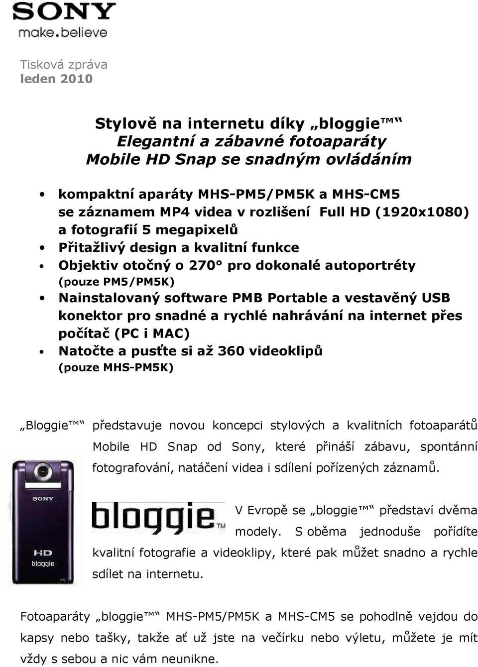 vestavěný USB konektor pro snadné a rychlé nahrávání na internet přes počítač (PC i MAC) Natočte a pusťte si až 360 videoklipů (pouze MHS-PM5K) Bloggie představuje novou koncepci stylových a