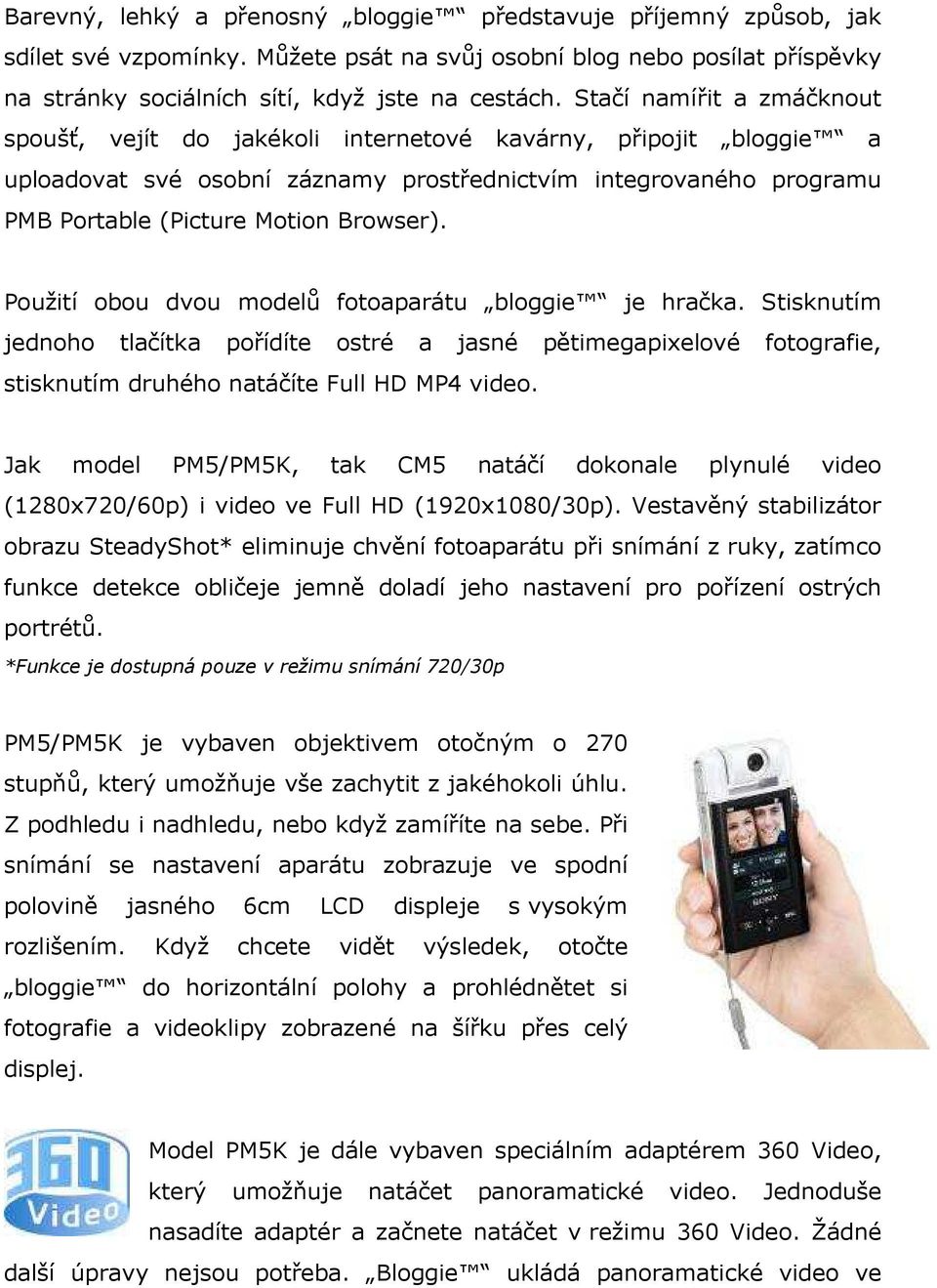 Použití obou dvou modelů fotoaparátu bloggie je hračka. Stisknutím jednoho tlačítka pořídíte ostré a jasné pětimegapixelové fotografie, stisknutím druhého natáčíte Full HD MP4 video.