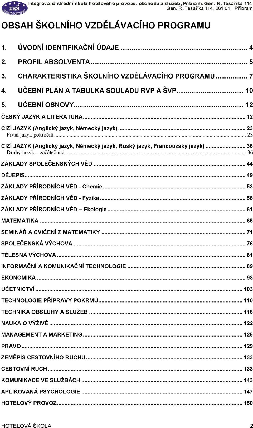 .. 23 CIZÍ JAZYK (Anglický jazyk, Německý jazyk, Ruský jazyk, Francouzský jazyk)... 36 Druhý jazyk začátečníci... 36 ZÁKLADY SPOLEČENSKÝCH VĚD... 44 DĚJEPIS... 49 ZÁKLADY PŘÍRODNÍCH VĚD - Chemie.