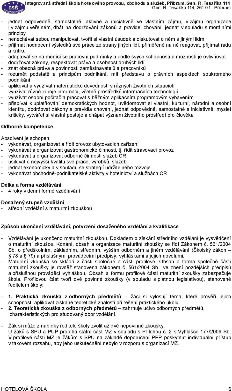 kritiku - adaptovat se na měnící se pracovní podmínky a podle svých schopností a možností je ovlivňovat - dodržovat zákony, respektovat práva a osobnost druhých lidí - znát obecná práva a povinnosti