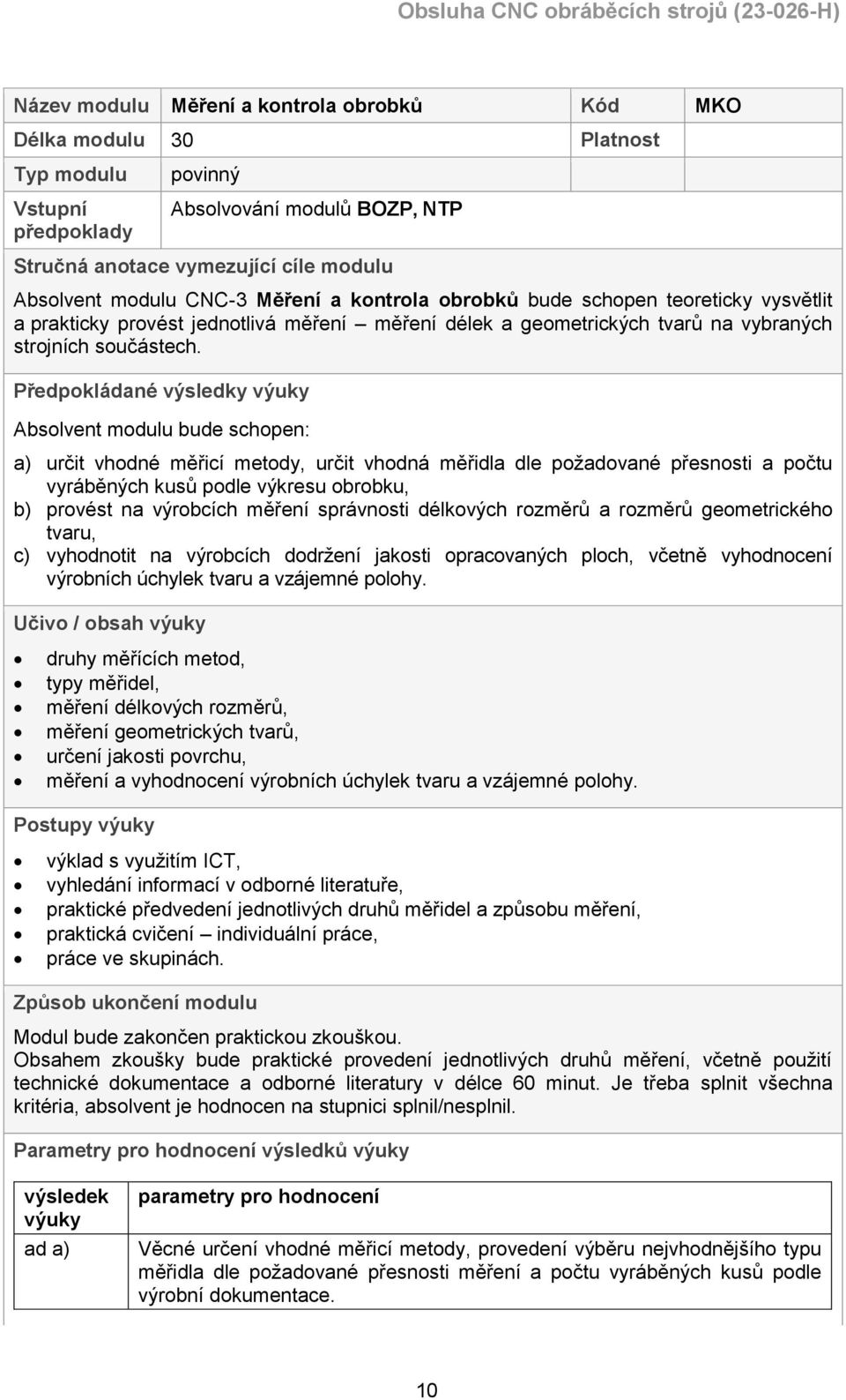 Předpokládané výsledky výuky Absolvent modulu bude schopen: a) určit vhodné měřicí metody, určit vhodná měřidla dle požadované přesnosti a počtu vyráběných kusů podle výkresu obrobku, b) provést na